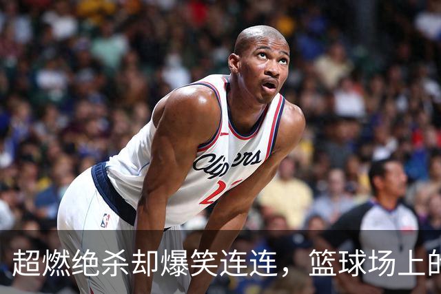 超燃绝杀却爆笑连连，篮球场上的搞笑时刻！